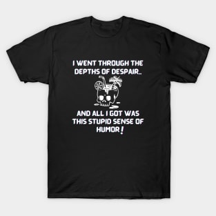 I went through the depths of despair...and all I got was this stupid sense of humor! T-Shirt